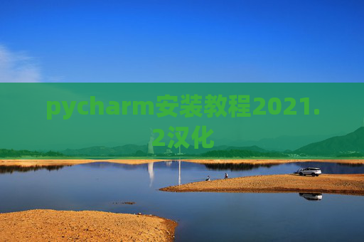 pycharm安装教程2021.2汉化 pycharm安装教程2021.2汉化
